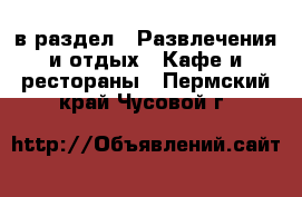  в раздел : Развлечения и отдых » Кафе и рестораны . Пермский край,Чусовой г.